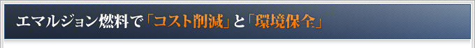 エマルジョン燃料で「コスト削減」と「環境保全」